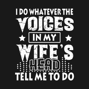 I Do Whatever The Voices In My Wife_s Head T-Shirt