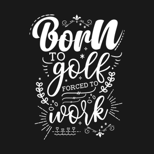 Born To Golf, Forced To Work T-Shirt