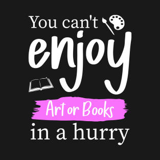 You can't enjoy art or books in a hurry T-Shirt