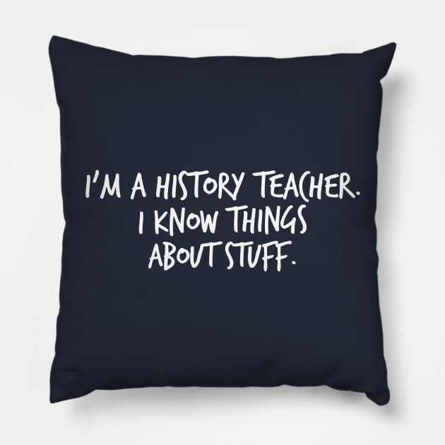 I'm a History Teacher I Know Things About Stuff Pillow by FlashMac