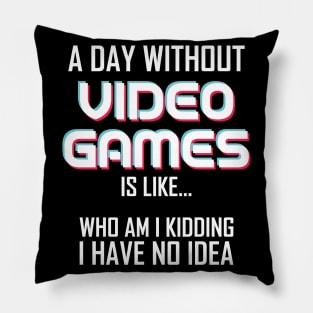 A Day Without Video Games Is Like.. Who Am I Kidding I Have No Idea Pillow