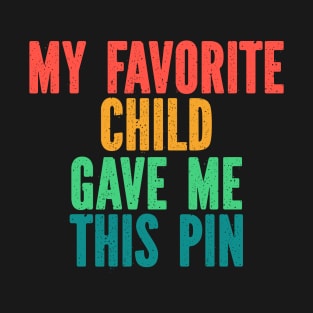 Funny Pin Button for Mothers Day Fathers Day Birthday Christmas - My Favorite Child Gave Me This Pin Funny Retro T-Shirt