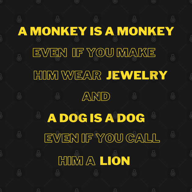 A monkey is a monkey, even if you make him wear jewelry, and the dog is a dog,even if you called him a lion by Hohohaxi