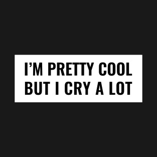 I am pretty cool but I cry a lot Tshirt T-Shirt