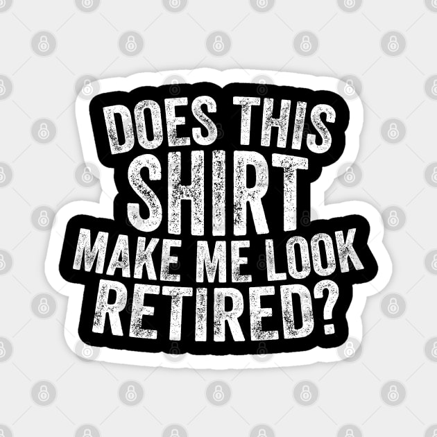 Does This Shirt Make Me Look Retired-Retirement- Magnet by S-Log