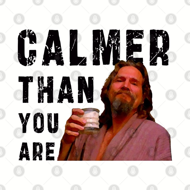 Calmer Than You Are : Funny Newest design for bog lebowski lovers. by Ksarter