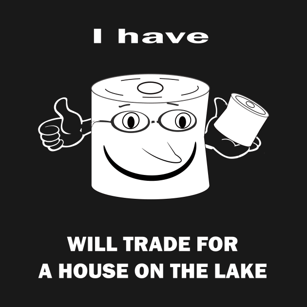 I HAVE TOILET PAPER WILL TRADE FOR A HOUSE ON THE LAKE by hippyhappy