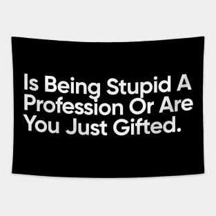 Is Being Stupid A Profession Or Are You Just Gifted. Tapestry