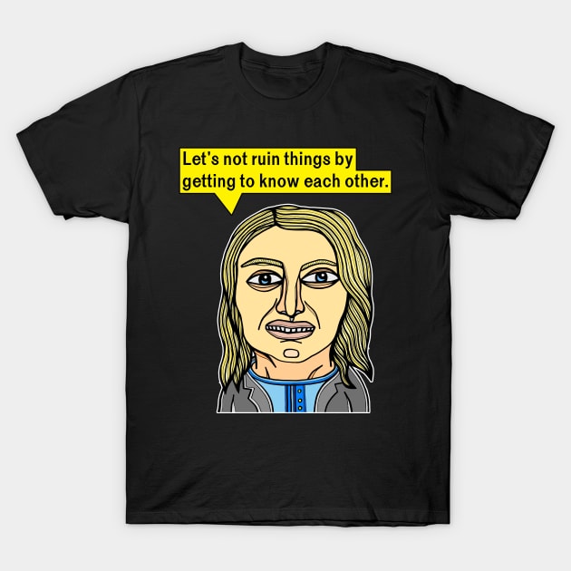 "Let's not ruin things by getting to know each other." T-Shirt by The BuddaKats