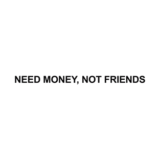 Need Money, Not Friends T-Shirt