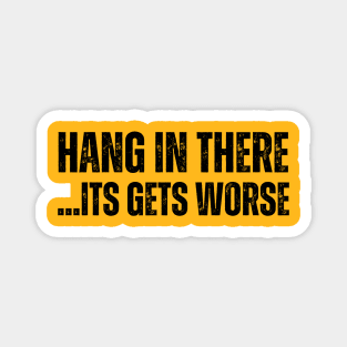 HANG IN THERE.. ITS GETS WORSE Magnet