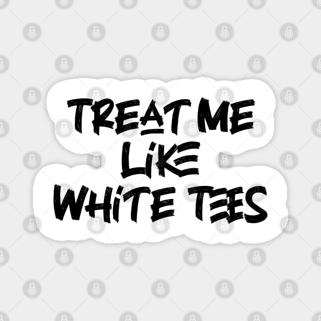 Treat Me Like White Tees Magnet by Emma