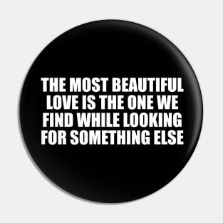 The most beautiful love is the one we find while looking for something else Pin