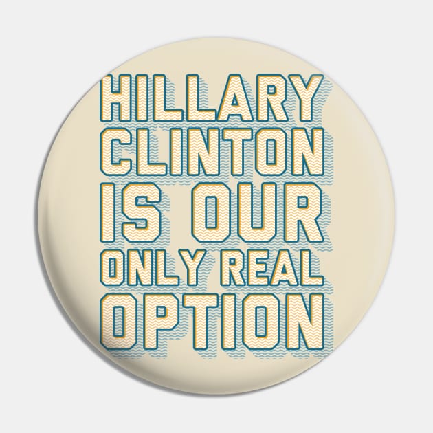 Hillary is Our Only Real Option Pin by kippygo