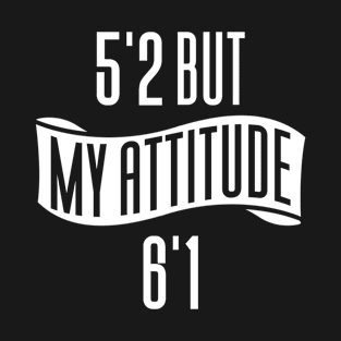 5'2 But My Attitude 6'1 T-Shirt