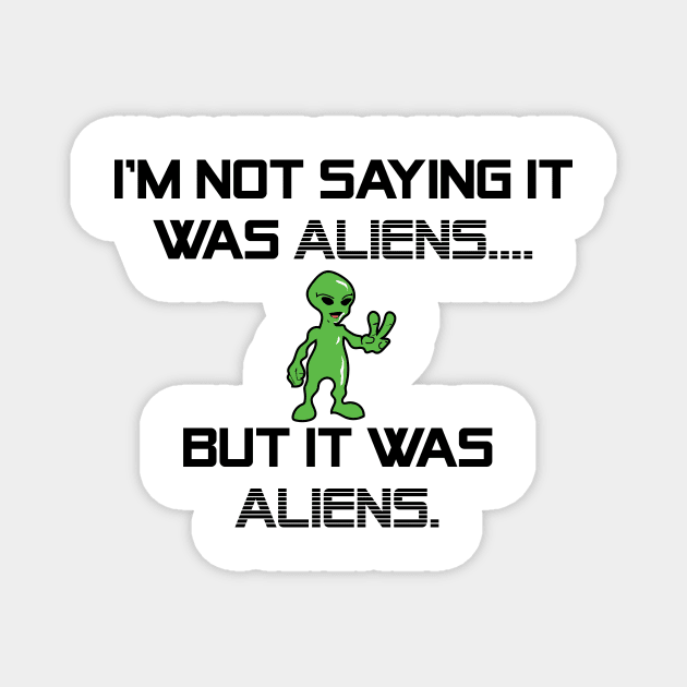 I'm Not Saying It Was Aliens, But It Was Aliens Meme T-Shirt For Fans Of Ancient Aliens / I Don't Know Therefore Aliens / Alien Guy Meme Magnet by TheCreekman