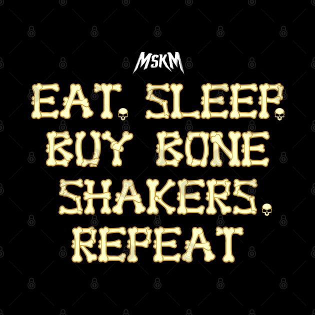 Eat, Sleep, Buy Bone Shakers, Repeat by MSKM