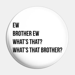 Ew Brother Ew Whats that Whats that brother Pin