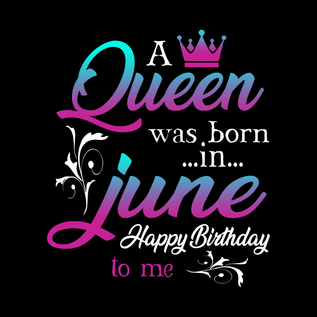 Womens A Queen Was Born In June Happy Birthday Shirt For Girl by Kaileymahoney
