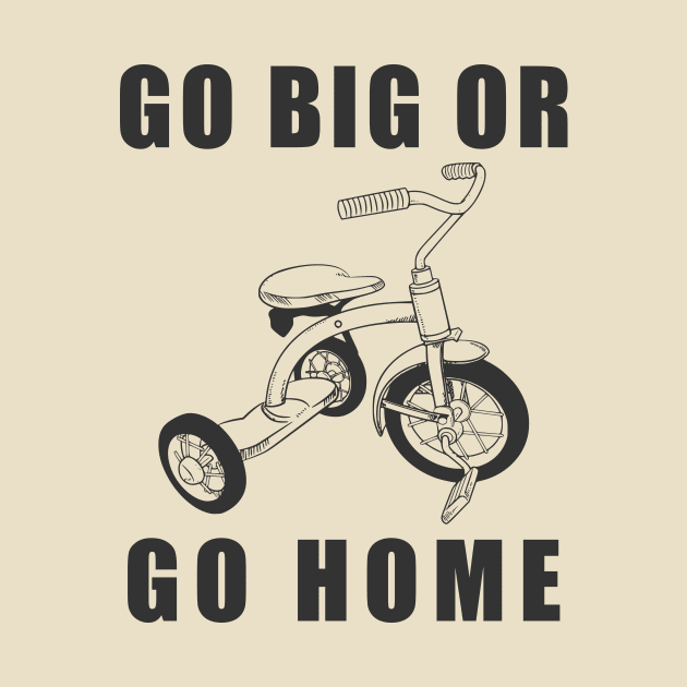 Go Big Or Go Home Tricycle by khani