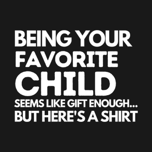 BEING YOUR FAVORITE CHILD SEEMS LIKE GIFT ENOUGH BUT HERES A SHIRT T-Shirt