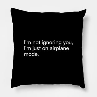 I'm not ignoring you, I'm just on airplane mode. Pillow