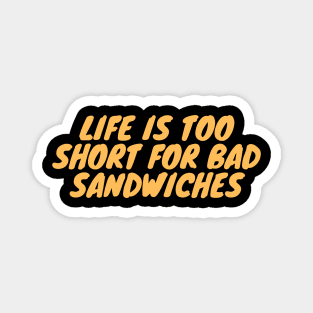 Life Is Too Short For Bad Sandwiches Magnet