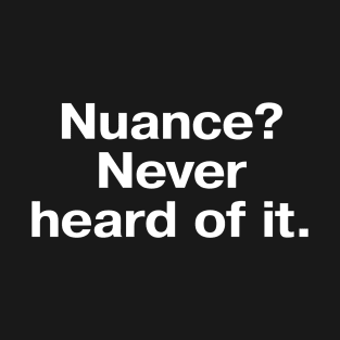 Nuance? Never heard of it. T-Shirt