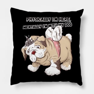 PHYSICALLY IM HERE MENTALY IM WITH MY DOG Pillow