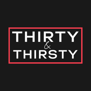 Thirty and thirsty T-Shirt