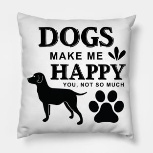 Dogs Make Me Happy You ,Not so Much Pillow