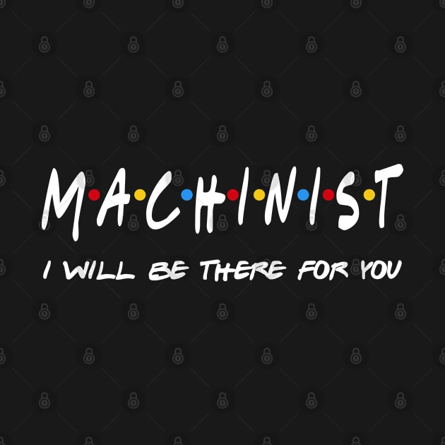 Machinist Gifts - I'll be there for you by StudioElla