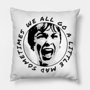 We All Go A Little Mad Sometimes Pillow