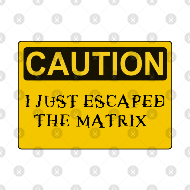 Caution I just escaped the matrix by Sarcastic101