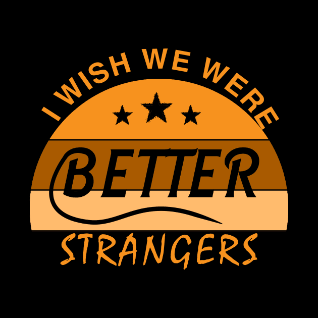 I WISH  WE  WERE  BETTER  STRANGERS_ T shirt by mqeshta