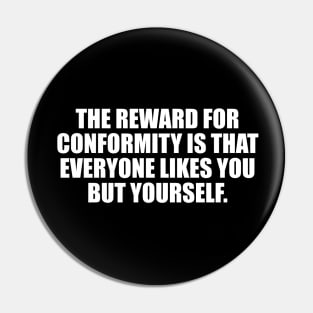 The reward for conformity is that everyone likes you but yourself Pin