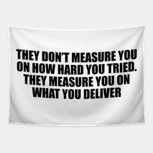 They don’t measure you on how hard you tried. They measure you on what you deliver Tapestry