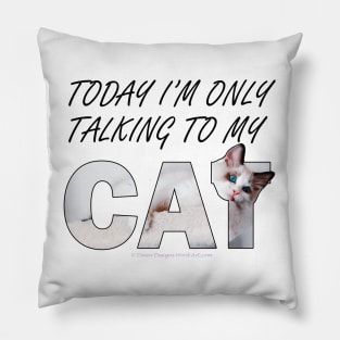 Today I'm only talking to my cat - white long hair siamese cat oil painting word art Pillow