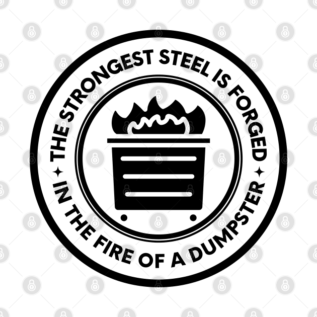 The Strongest Steel is Forged in the Fire of a Dumpster by oneduystore