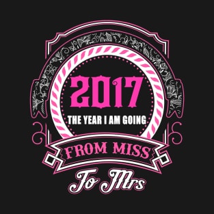 2017 The Year I Am Going From Miss To Mrs T-Shirt & Hoodies T-Shirt