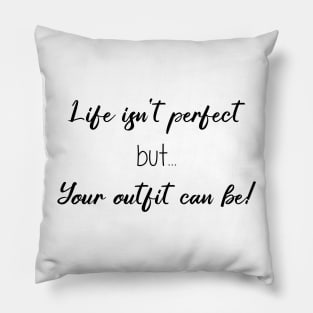 Life Isn't Perfect But Your Outfit Can Be Pillow