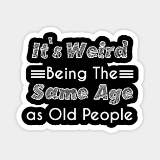 It's Weird Being The Same Age as Old People Magnet