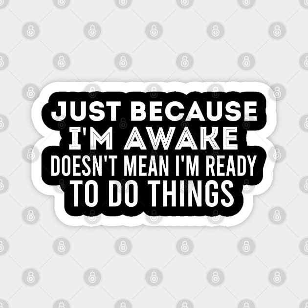 Just Because I'm Awake Doesn't Mean I'm Ready To Do Things, Funny Quote Magnet by Justbeperfect