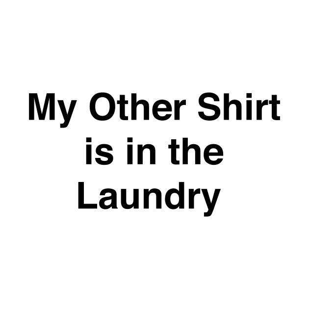 MY OTHER SHIRT IS IN THE LAUNDRY by TheCosmicTradingPost