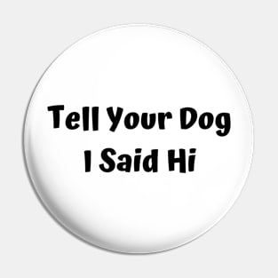 Tell Your Dog I Said Hi Pin