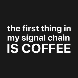 The first thing in my signal chain is coffee T-Shirt