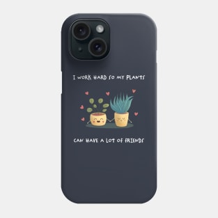 I work hard so my plants can have a lot of friend Phone Case