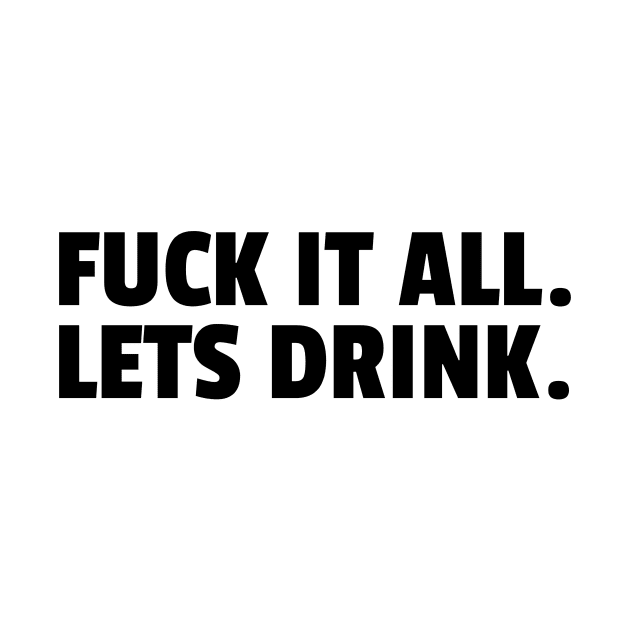 FUCK IT LETS DRINK by Anthony88