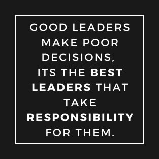 Good Leaders make poor decisions its the best leaders that take responsability for them T-Shirt