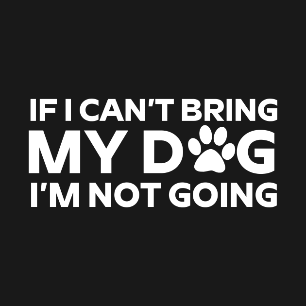 If I Can't Bring My Dog I'm Not Going T - Shirt For Dog Lover Dog Mom And Dog Dad by Zamira